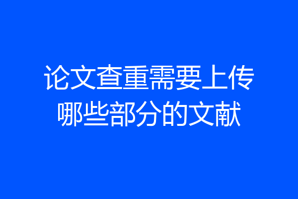 论文查重需要上传哪些部分的文献