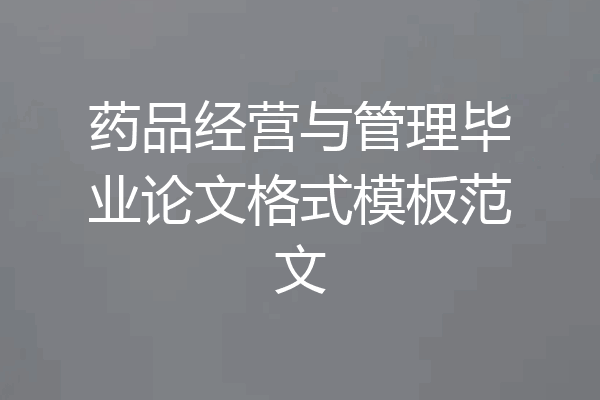 药品经营与管理毕业论文格式模板范文