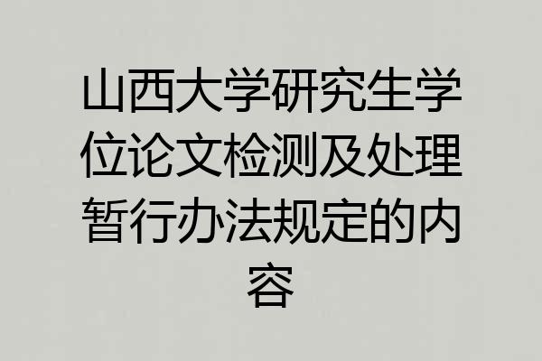 山西大学研究生学位论文检测及处理暂行办法规定的内容