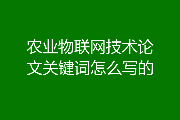 农业物联网技术论文关键词怎么写的