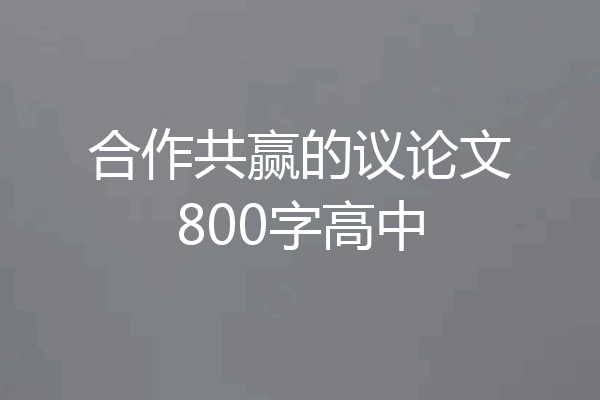 合作共赢的议论文800字高中
