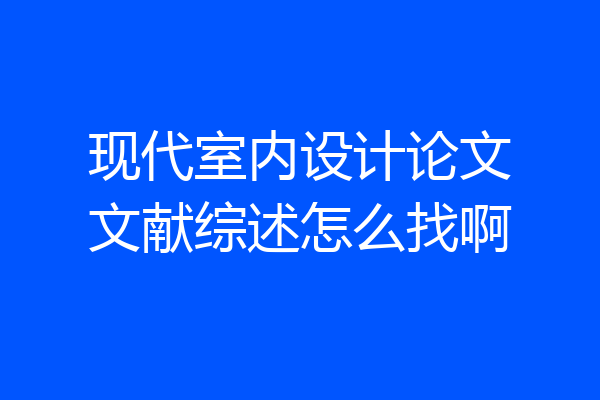 现代室内设计论文文献综述怎么找啊