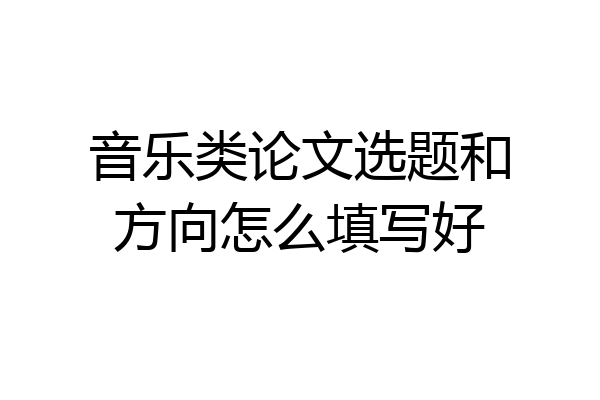 音乐类论文选题和方向怎么填写好