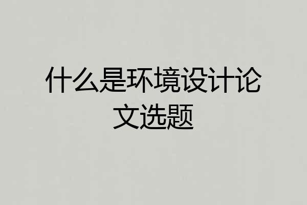 什么是环境设计论文选题