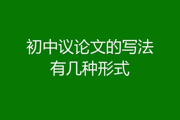 初中议论文的写法有几种形式
