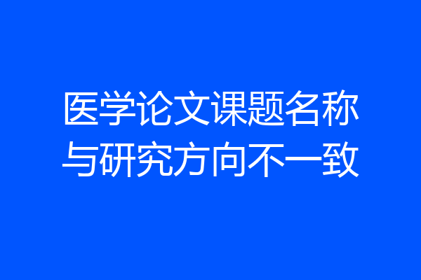 医学论文课题名称与研究方向不一致