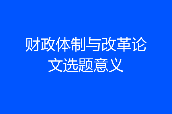 财政体制与改革论文选题意义