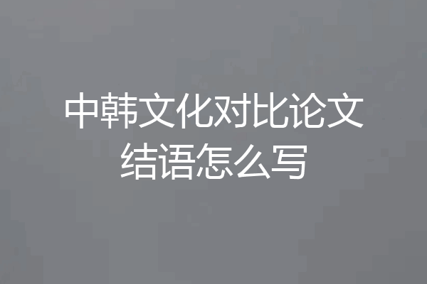 中韩文化对比论文结语怎么写