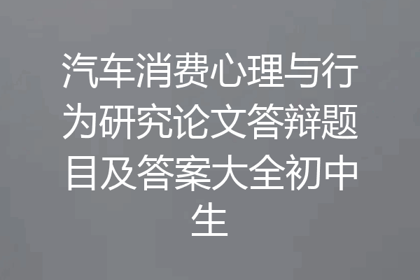 汽车消费心理与行为研究论文答辩题目及答案大全初中生