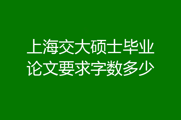 上海交大硕士毕业论文要求字数多少