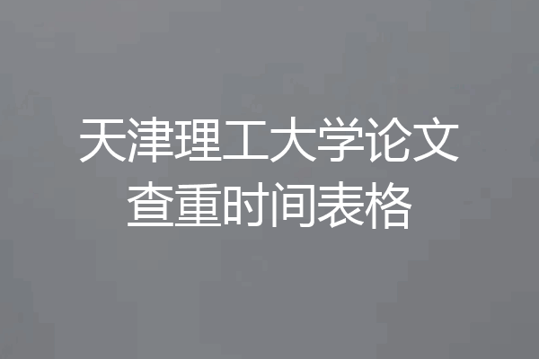 天津理工大学论文查重时间表格