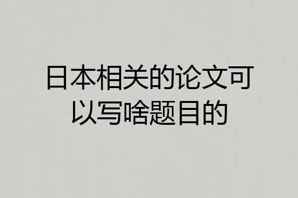 日本相关的论文可以写啥题目的
