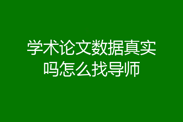 学术论文数据真实吗怎么找导师