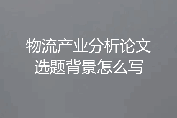 物流产业分析论文选题背景怎么写