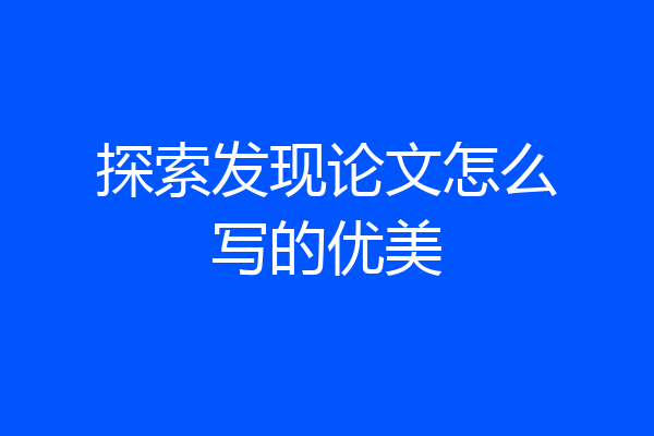 探索发现论文怎么写的优美
