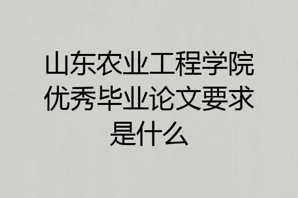 山东农业工程学院优秀毕业论文要求是什么