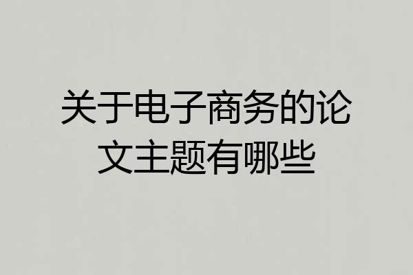 关于电子商务的论文主题有哪些