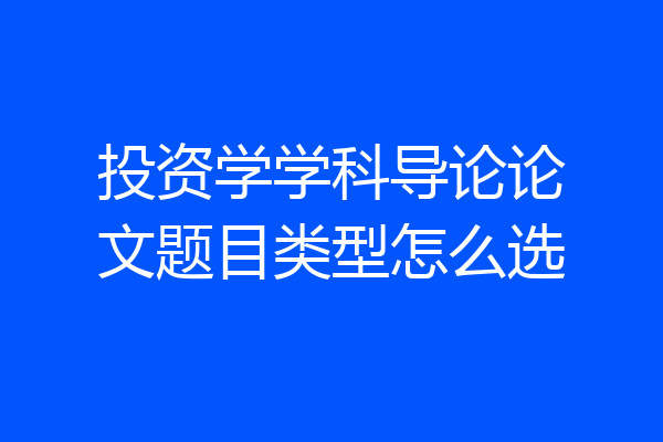 投资学学科导论论文题目类型怎么选