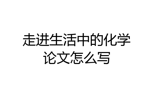 走进生活中的化学论文怎么写