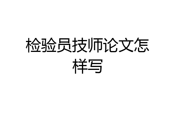 检验员技师论文怎样写