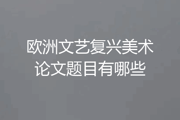 欧洲文艺复兴美术论文题目有哪些