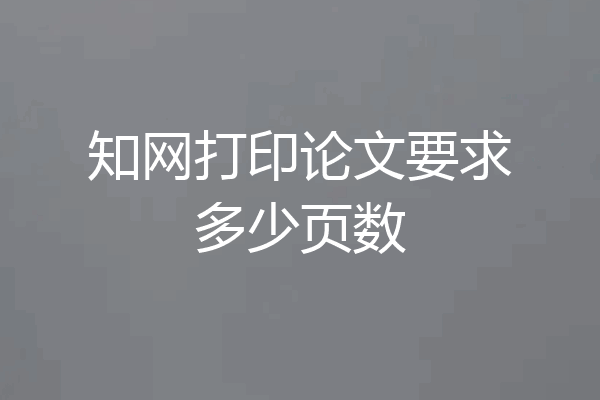 知网打印论文要求多少页数