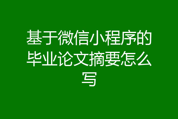 基于微信小程序的毕业论文摘要怎么写