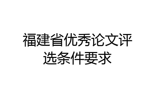 福建省优秀论文评选条件要求