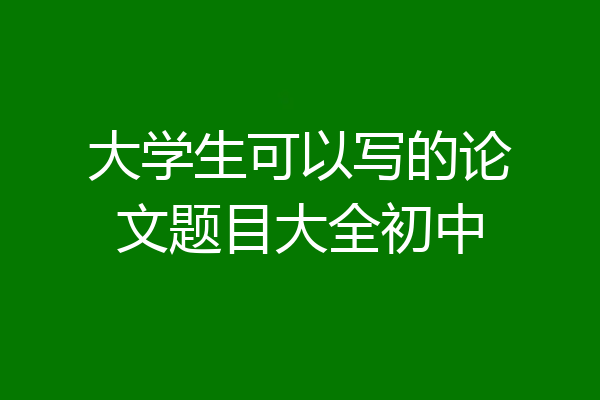 大学生可以写的论文题目大全初中