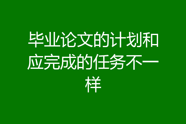 毕业论文的计划和应完成的任务不一样