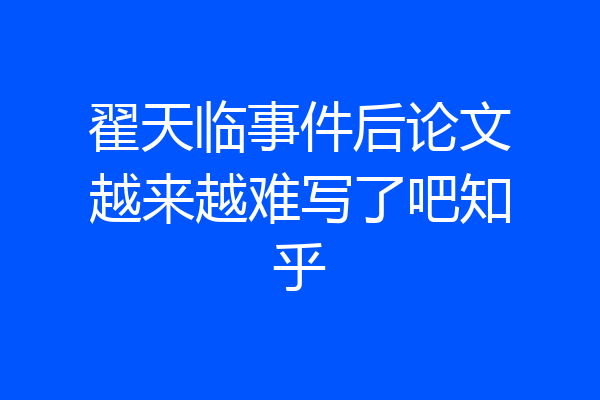 翟天临事件后论文越来越难写了吧知乎