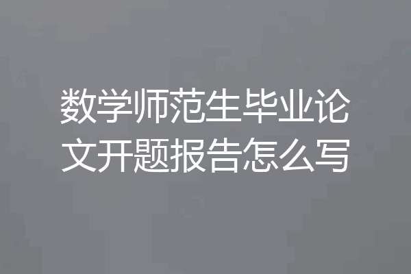 数学师范生毕业论文开题报告怎么写