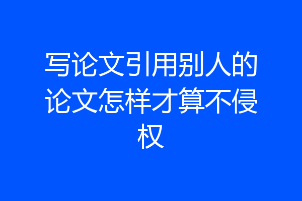 写论文引用别人的论文怎样才算不侵权