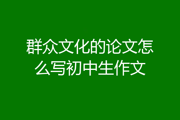 群众文化的论文怎么写初中生作文