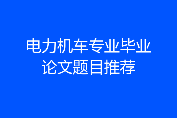 电力机车专业毕业论文题目推荐