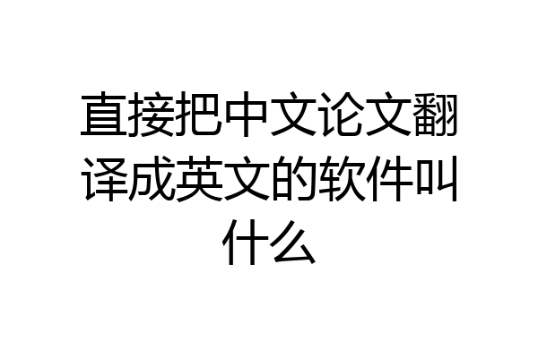 直接把中文论文翻译成英文的软件叫什么