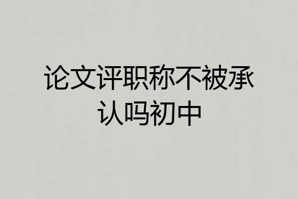 论文评职称不被承认吗初中