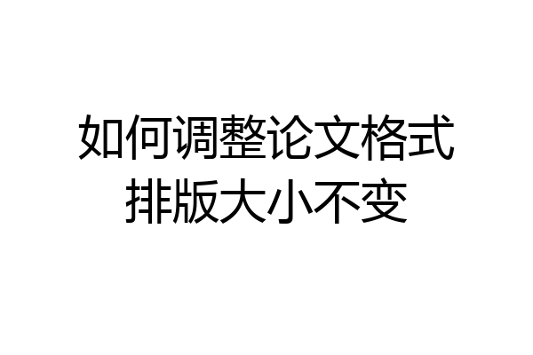 如何调整论文格式排版大小不变
