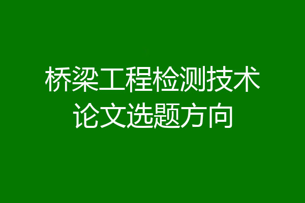 桥梁工程检测技术论文选题方向