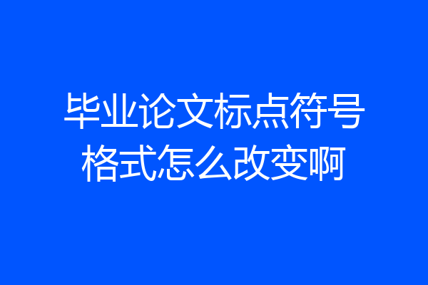 毕业论文标点符号格式怎么改变啊