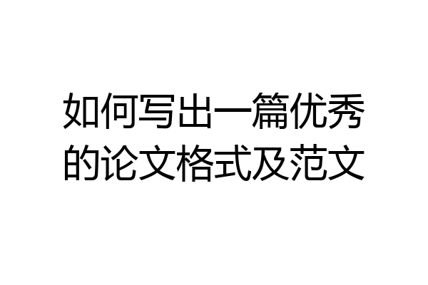如何写出一篇优秀的论文格式及范文