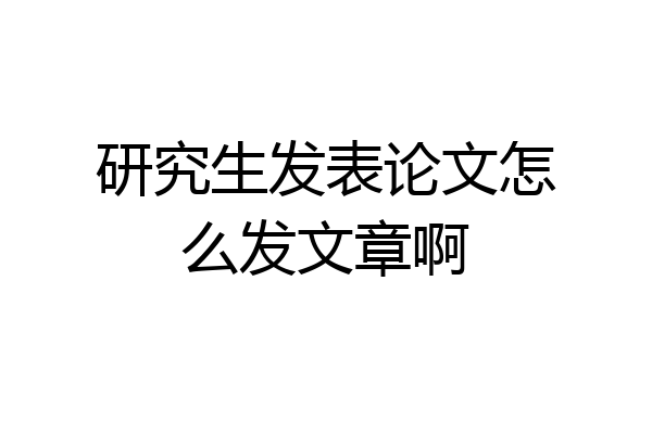 研究生发表论文怎么发文章啊