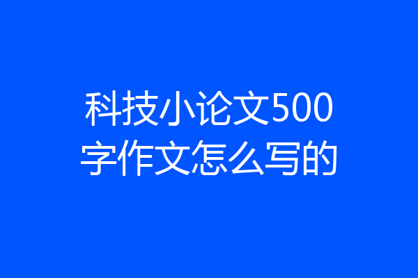 科技小论文500字作文怎么写的