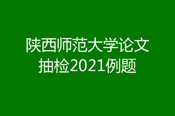 陕西师范大学论文抽检2021例题