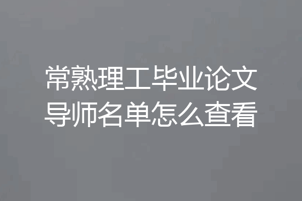 常熟理工毕业论文导师名单怎么查看