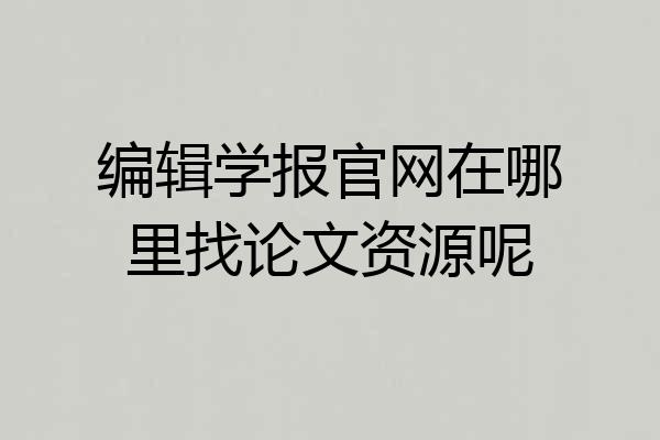 编辑学报官网在哪里找论文资源呢