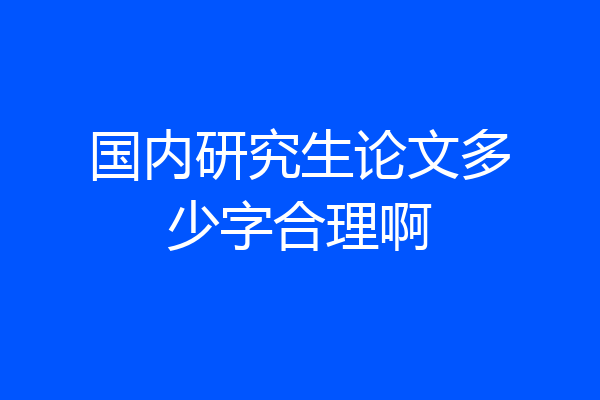 国内研究生论文多少字合理啊