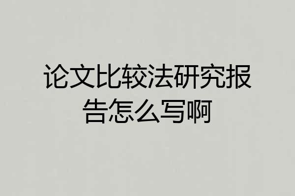 论文比较法研究报告怎么写啊