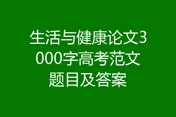 生活与健康论文3000字高考范文题目及答案