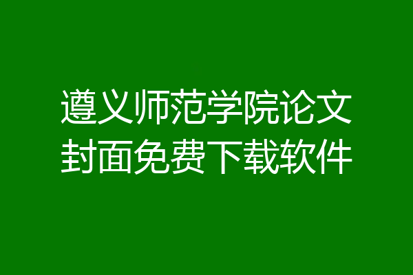 遵义师范学院论文封面免费下载软件